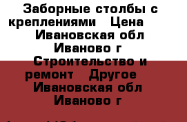 Заборные столбы с креплениями › Цена ­ 245 - Ивановская обл., Иваново г. Строительство и ремонт » Другое   . Ивановская обл.,Иваново г.